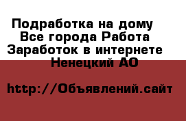 Подработка на дому  - Все города Работа » Заработок в интернете   . Ненецкий АО